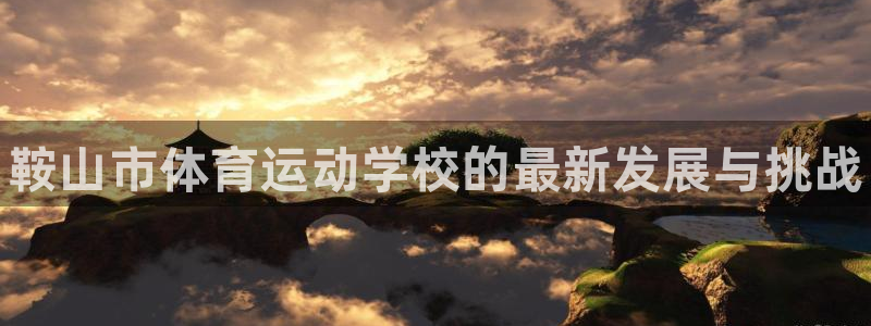 一竞技官网下载招商电话是多少啊：鞍山市体育运动学校的