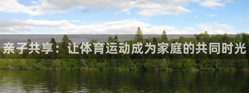 一竞技官方正版app五金厂：亲子共享：让体育运动成为家庭的共