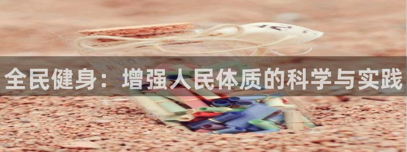 一竞技官网下载招商电话地址：全民健身：增强人民体质的科学与实