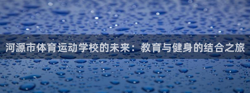 一竞技官网下载招商电话号码是多少啊：河源市体育运动学校的未来