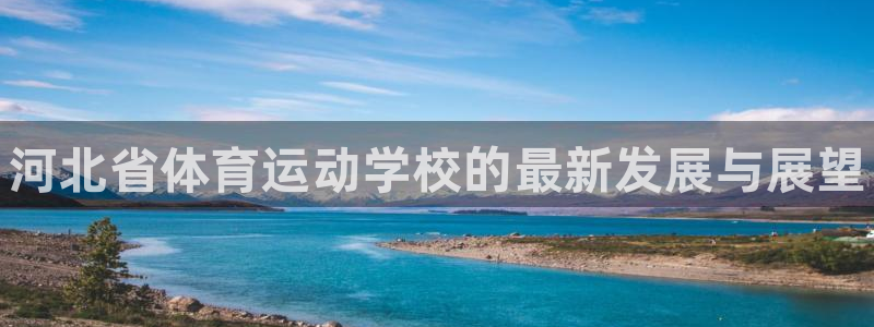 一竞技官方正版app集团：河北省体育运动学校的最新发展与展望