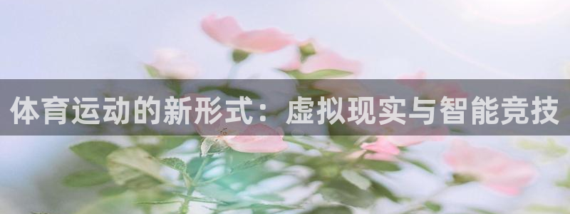 一竞技官网下载注册：体育运动的新形式：虚拟现实与智能竞技
