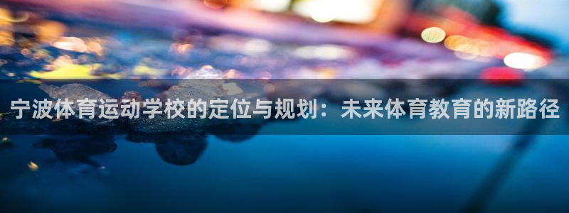 一竞技官网下载娱乐：宁波体育运动学校的定位与规划：未来体育教