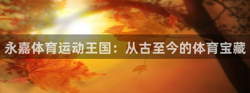 一竞技官网下载平台是正规平台吗安全吗：永嘉体育运动王国：从古