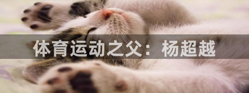 一竞技官网下载：体育运动之父：杨超越