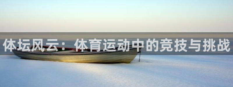 一竞技官网下载联系电话：体坛风云：体育运动中的竞技与挑战