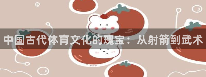 一竞技官方正版app集团简介：中国古代体育文化的瑰宝