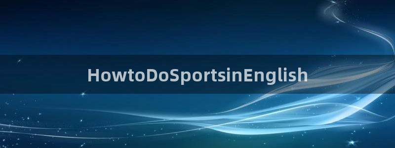 一竞技官方正版app集团官网首页：HowtoDoSports