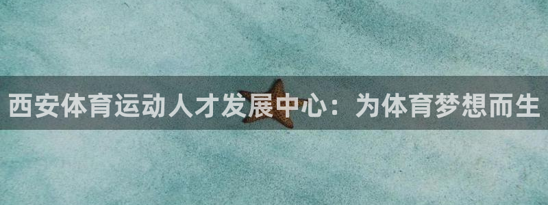 一竞技官网下载平台假的吗是真的吗：西安体育运动人才发展中心：